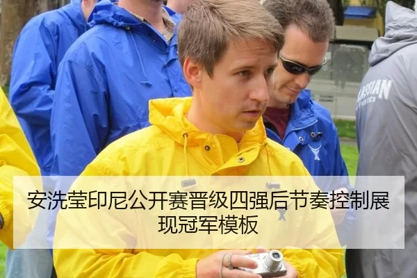 安洗莹印尼公开赛晋级四强后节奏控制展现冠军模板