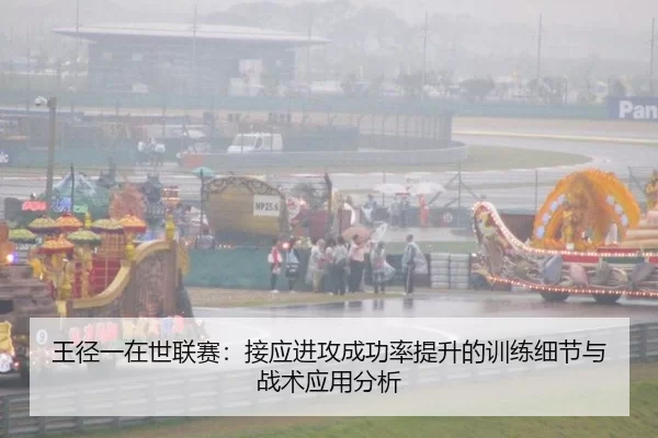 王径一在世联赛：接应进攻成功率提升的训练细节与战术应用分析